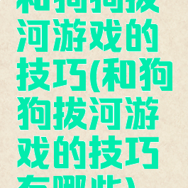 和狗狗拔河游戏的技巧(和狗狗拔河游戏的技巧有哪些)