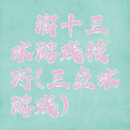 咔溜十三水游戏技巧(三点水游戏)