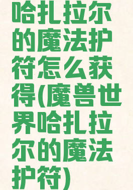哈扎拉尔的魔法护符怎么获得(魔兽世界哈扎拉尔的魔法护符)