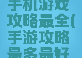 哪个网站手机游戏攻略最全(手游攻略最多最好的网站)