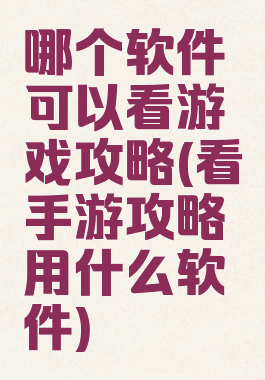 哪个软件可以看游戏攻略(看手游攻略用什么软件)