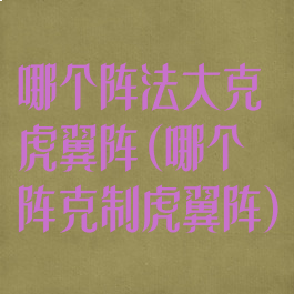 哪个阵法大克虎翼阵(哪个阵克制虎翼阵)