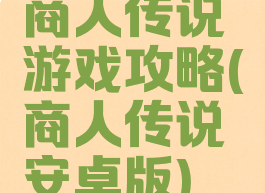 商人传说游戏攻略(商人传说安卓版)