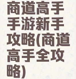 商道高手手游新手攻略(商道高手全攻略)
