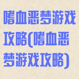 嗜血恶梦游戏攻略(嗜血恶梦游戏攻略)