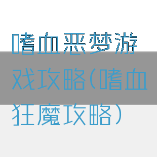 嗜血恶梦游戏攻略(嗜血狂魔攻略)
