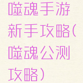 噬魂手游新手攻略(噬魂公测攻略)