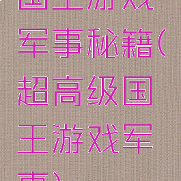 国王游戏军事秘籍(超高级国王游戏军事)