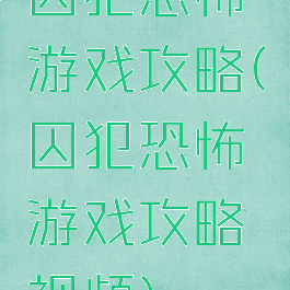 囚犯恐怖游戏攻略(囚犯恐怖游戏攻略视频)