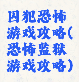 囚犯恐怖游戏攻略(恐怖监狱游戏攻略)
