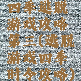四季逃脱游戏攻略第三(逃脱游戏四季时令攻略)