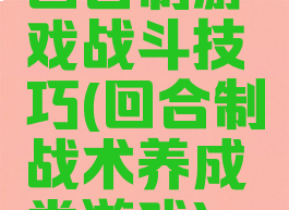 回合制游戏战斗技巧(回合制战术养成类游戏)