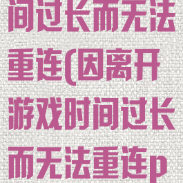 因离开游戏时间过长而无法重连(因离开游戏时间过长而无法重连pubg)