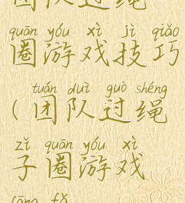 团队过绳圈游戏技巧(团队过绳子圈游戏方法)