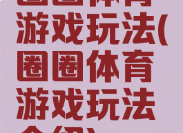 圈圈体育游戏玩法(圈圈体育游戏玩法介绍)