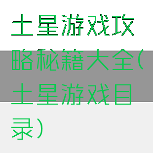 土星游戏攻略秘籍大全(土星游戏目录)