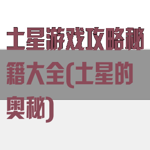 土星游戏攻略秘籍大全(土星的奥秘)
