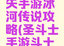 圣斗士星矢手游冰河传说攻略(圣斗士手游斗士传说攻略)