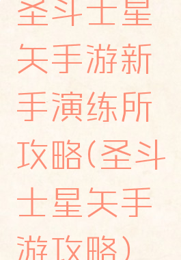 圣斗士星矢手游新手演练所攻略(圣斗士星矢手游攻略)