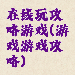 在线玩攻略游戏(游戏游戏攻略)