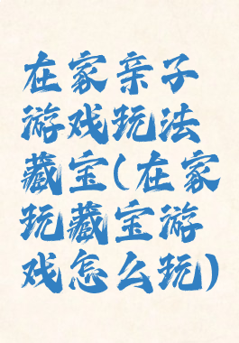 在家亲子游戏玩法藏宝(在家玩藏宝游戏怎么玩)