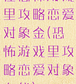 在恐怖游戏里攻略恋爱对象金(恐怖游戏里攻略恋爱对象在线)