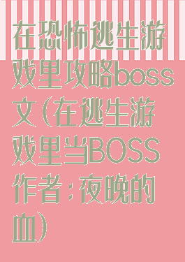 在恐怖逃生游戏里攻略boss文(在逃生游戏里当BOSS作者:夜晚的血)