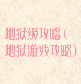 地狱级攻略(地狱游戏攻略)