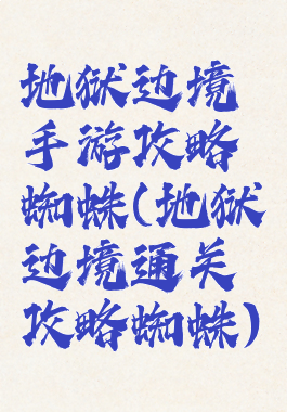地狱边境手游攻略蜘蛛(地狱边境通关攻略蜘蛛)