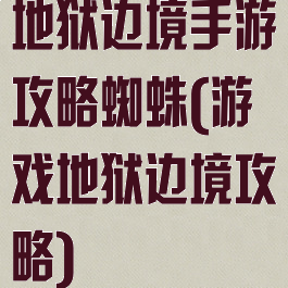 地狱边境手游攻略蜘蛛(游戏地狱边境攻略)