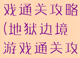 地狱边境游戏通关攻略(地狱边境游戏通关攻略图文)