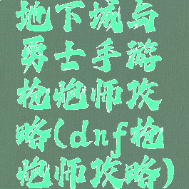 地下城与勇士手游枪炮师攻略(dnf枪炮师攻略)