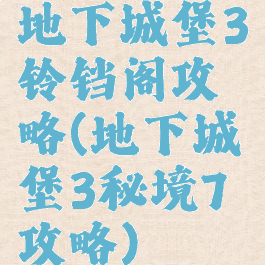 地下城堡3铃铛阁攻略(地下城堡3秘境7攻略)