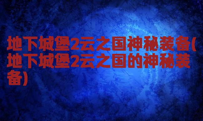 地下城堡2云之国神秘装备(地下城堡2云之国的神秘装备)