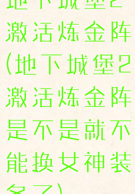 地下城堡2激活炼金阵(地下城堡2激活炼金阵是不是就不能换女神装备了)