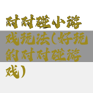 对对碰小游戏玩法(好玩的对对碰游戏)