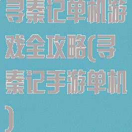 寻秦记单机游戏全攻略(寻秦记手游单机)