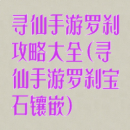 寻仙手游罗刹攻略大全(寻仙手游罗刹宝石镶嵌)