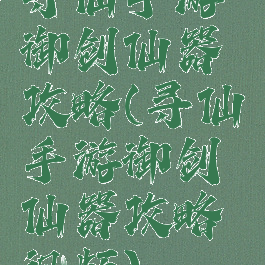 寻仙手游御剑仙器攻略(寻仙手游御剑仙器攻略视频)