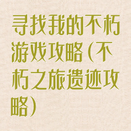 寻找我的不朽游戏攻略(不朽之旅遗迹攻略)