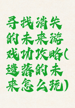 寻找消失的未来游戏功攻略(遗落的未来怎么玩)