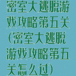 密室大逃脱游戏攻略第五关(密室大逃脱游戏攻略第五关怎么过)