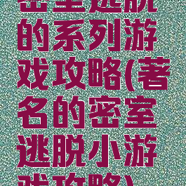密室逃脱的系列游戏攻略(著名的密室逃脱小游戏攻略)