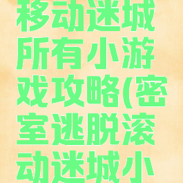 密室逃脱移动迷城所有小游戏攻略(密室逃脱滚动迷城小游戏攻略)