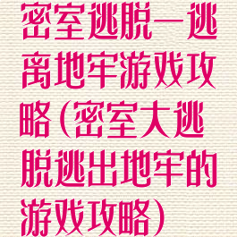 密室逃脱一逃离地牢游戏攻略(密室大逃脱逃出地牢的游戏攻略)