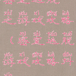 密室逃脱之游戏攻略(密室逃脱游戏攻略抖音)