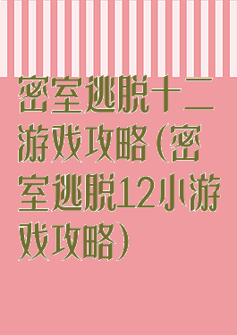 密室逃脱十二游戏攻略(密室逃脱12小游戏攻略)