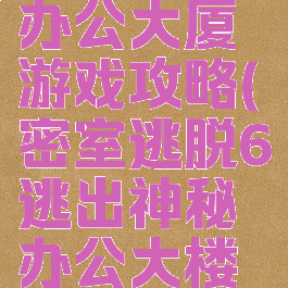 密室逃脱办公大厦游戏攻略(密室逃脱6逃出神秘办公大楼攻略1)