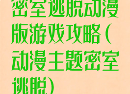 密室逃脱动漫版游戏攻略(动漫主题密室逃脱)