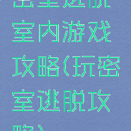 密室逃脱室内游戏攻略(玩密室逃脱攻略)